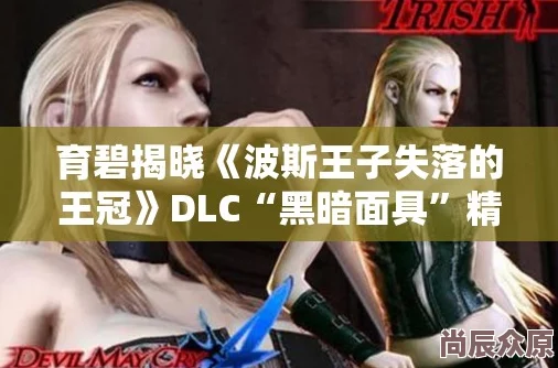 深度解析育碧预览《波斯王子 失落的王冠》DLC“黑暗面具”内容与特色